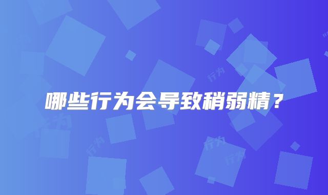 哪些行为会导致稍弱精？