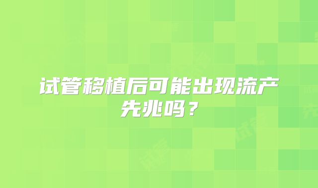 试管移植后可能出现流产先兆吗？