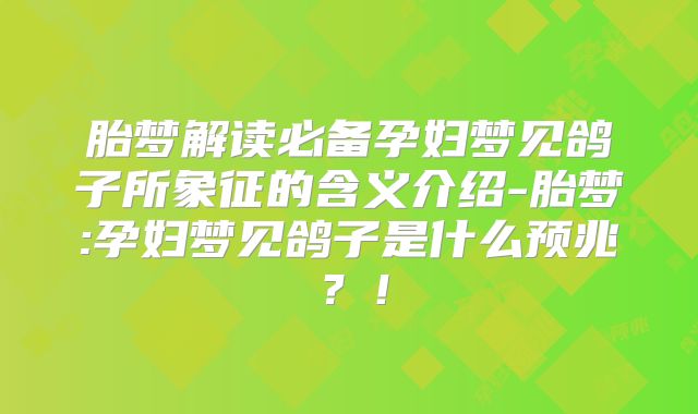 胎梦解读必备孕妇梦见鸽子所象征的含义介绍-胎梦:孕妇梦见鸽子是什么预兆？！