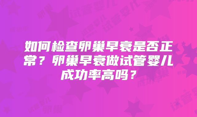 如何检查卵巢早衰是否正常?卵巢早衰做试管婴儿成功率高吗?