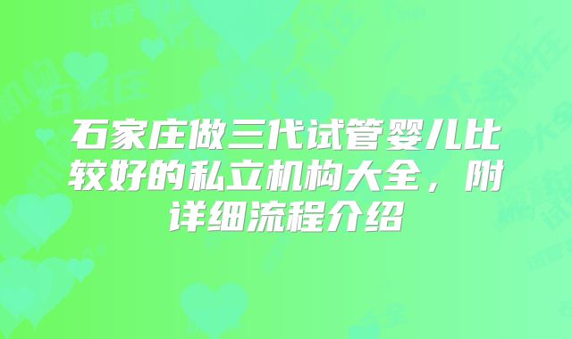 石家庄做三代试管婴儿比较好的私立机构大全，附详细流程介绍