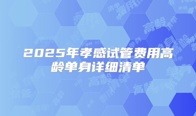 2025年孝感试管费用高龄单身详细清单