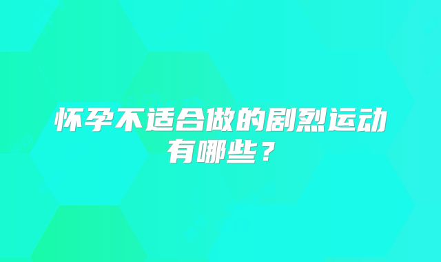 怀孕不适合做的剧烈运动有哪些？