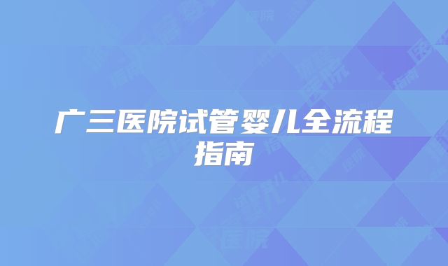 广三医院试管婴儿全流程指南