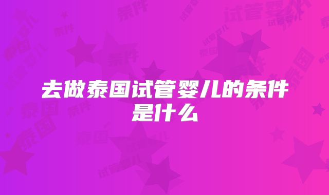 去做泰国试管婴儿的条件是什么