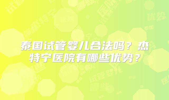 泰国试管婴儿合法吗？杰特宁医院有哪些优势？