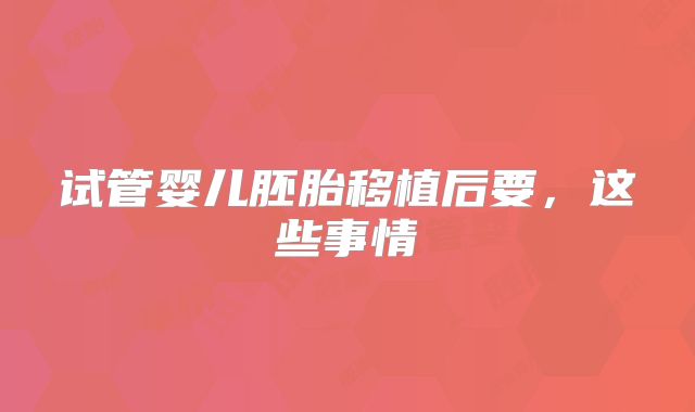 试管婴儿胚胎移植后要，这些事情