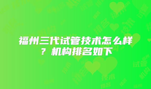 福州三代试管技术怎么样?机构排名如下