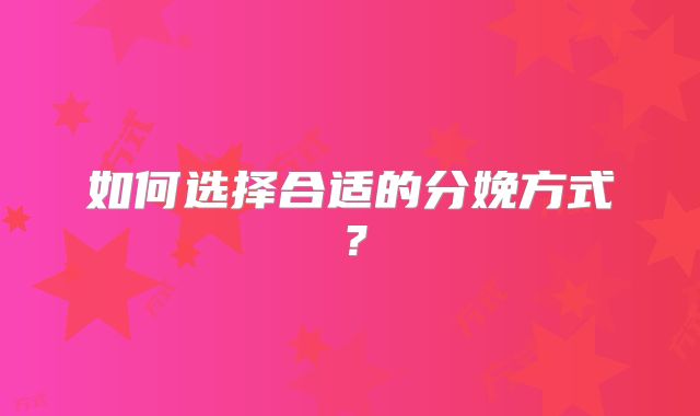 如何选择合适的分娩方式?