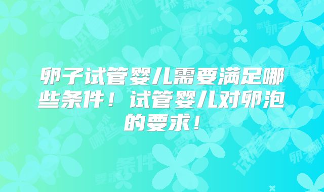 卵子试管婴儿需要满足哪些条件!试管婴儿对卵泡的要求!