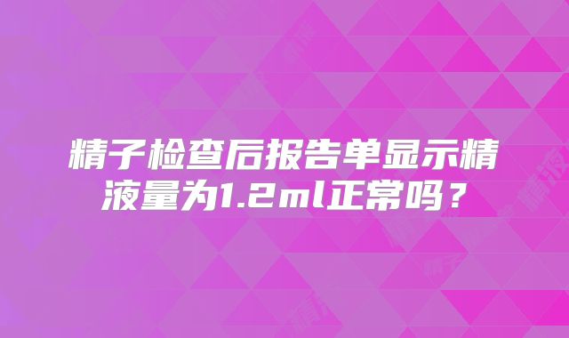 精子检查后报告单显示精液量为1.2ml正常吗？