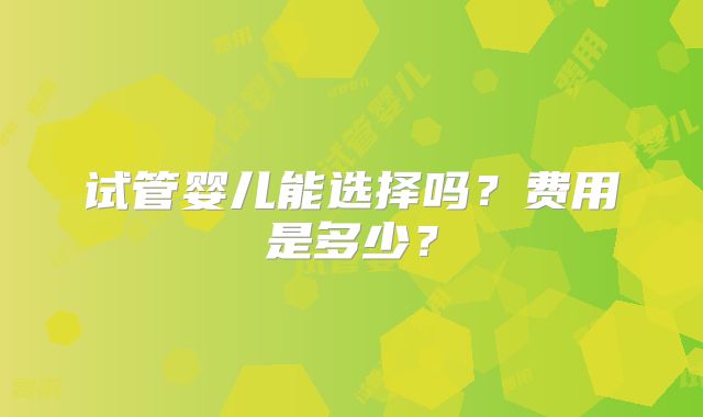 试管婴儿能选择吗？费用是多少？