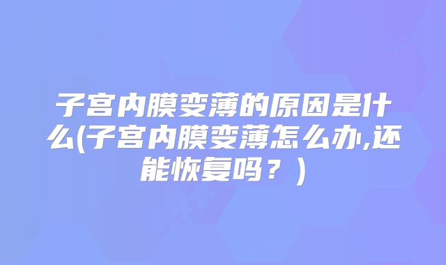 子宫内膜变薄的原因是什么(子宫内膜变薄怎么办,还能恢复吗？)