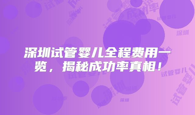 深圳试管婴儿全程费用一览，揭秘成功率真相！