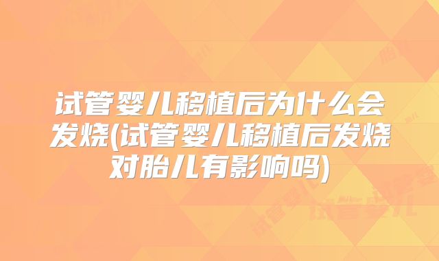 试管婴儿移植后为什么会发烧(试管婴儿移植后发烧对胎儿有影响吗)