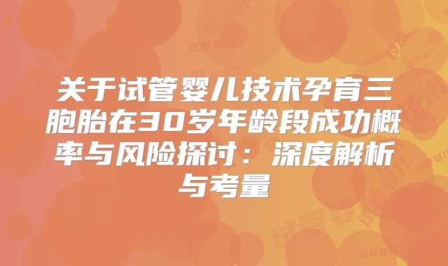 关于试管婴儿技术孕育三胞胎在30岁年龄段成功概率与风险探讨:深度解析与考量