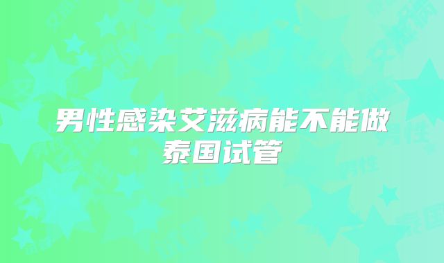 男性感染艾滋病能不能做泰国试管