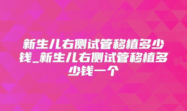 新生儿右侧试管移植多少钱_新生儿右侧试管移植多少钱一个