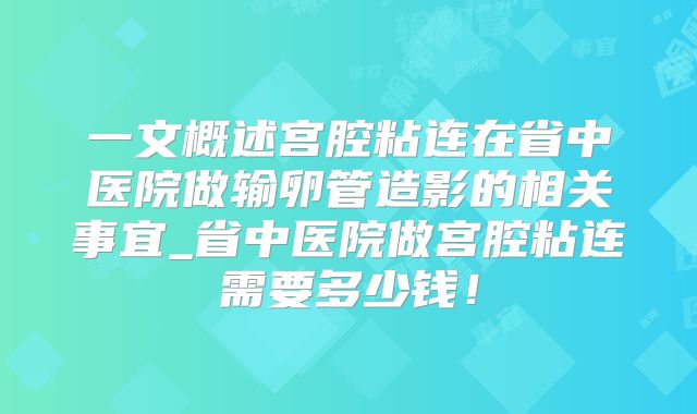 一文概述宫腔粘连在省中医院做输卵管造影的相关事宜_省中医院做宫腔粘连需要多少钱!
