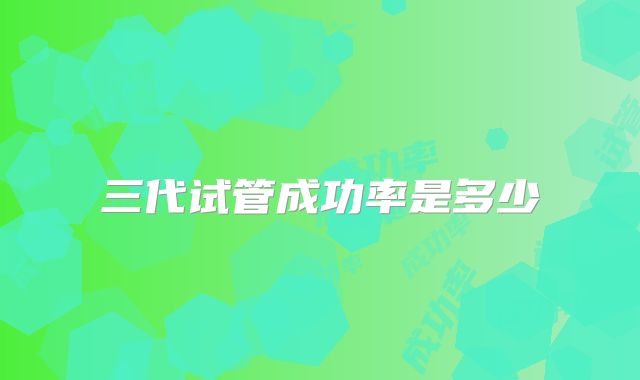 三代试管成功率是多少