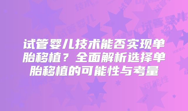 试管婴儿技术能否实现单胎移植？全面解析选择单胎移植的可能性与考量