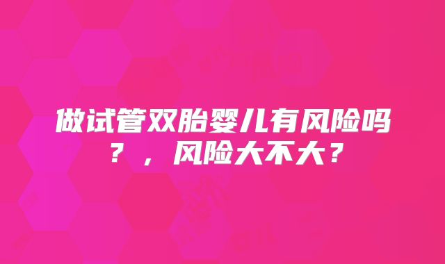 做试管双胎婴儿有风险吗？，风险大不大？