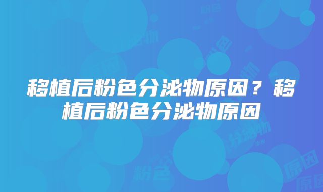 移植后粉色分泌物原因？移植后粉色分泌物原因