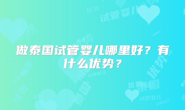 做泰国试管婴儿哪里好？有什么优势？