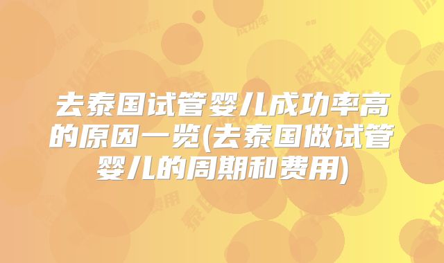 去泰国试管婴儿成功率高的原因一览(去泰国做试管婴儿的周期和费用)