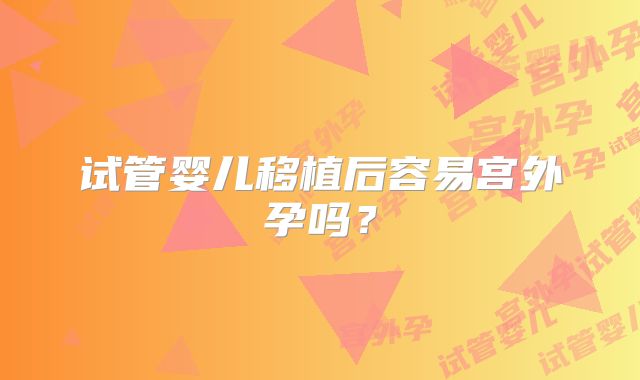试管婴儿移植后容易宫外孕吗？