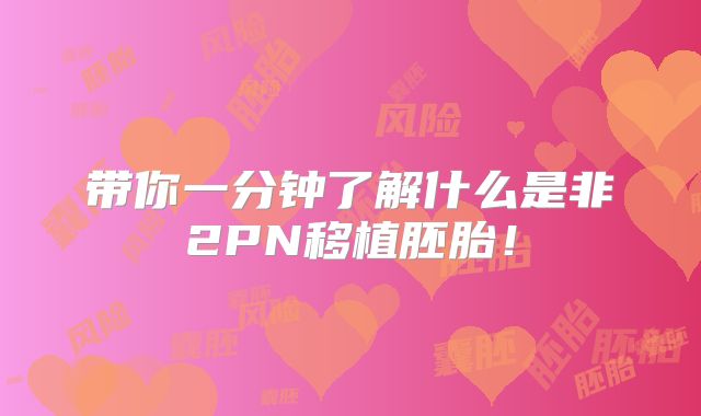 带你一分钟了解什么是非2PN移植胚胎！