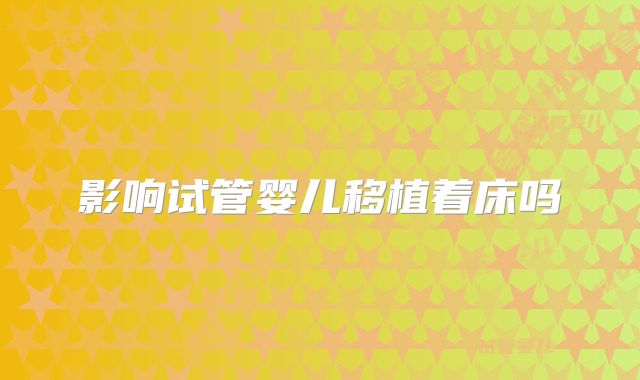 影响试管婴儿移植着床吗