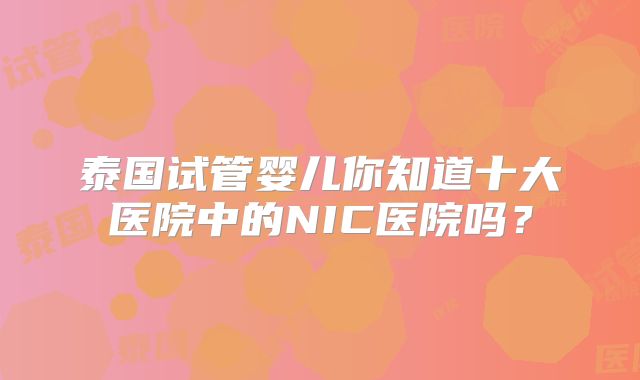 泰国试管婴儿你知道十大医院中的NIC医院吗？