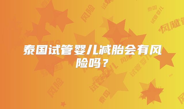 泰国试管婴儿减胎会有风险吗？