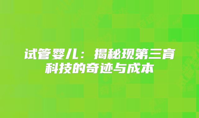 试管婴儿:揭秘现第三育科技的奇迹与成本