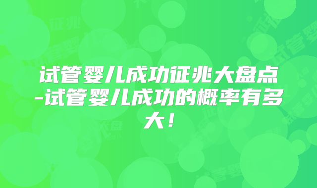 试管婴儿成功征兆大盘点-试管婴儿成功的概率有多大!