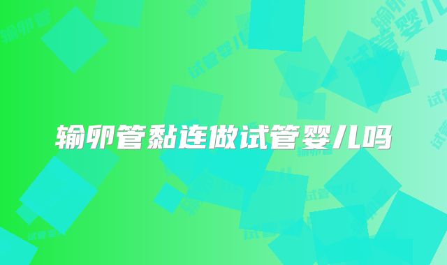 输卵管黏连做试管婴儿吗