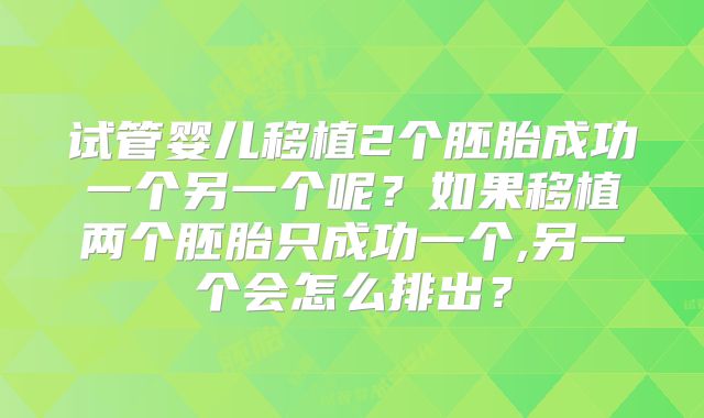 试管婴儿移植2个胚胎成功一个另一个呢？如果移植两个胚胎只成功一个,另一个会怎么排出？