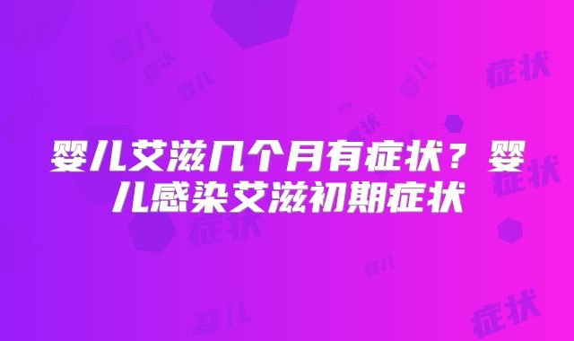 婴儿艾滋几个月有症状?婴儿感染艾滋初期症状