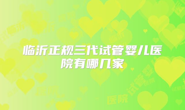 临沂正规三代试管婴儿医院有哪几家