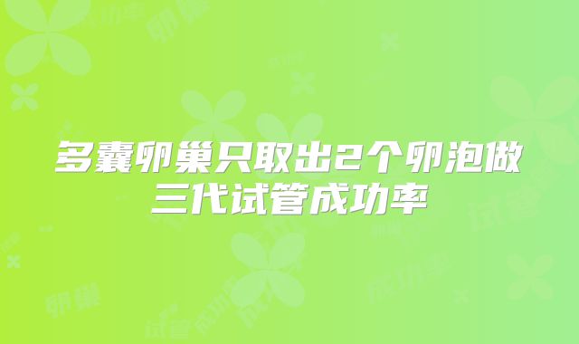 多囊卵巢只取出2个卵泡做三代试管成功率