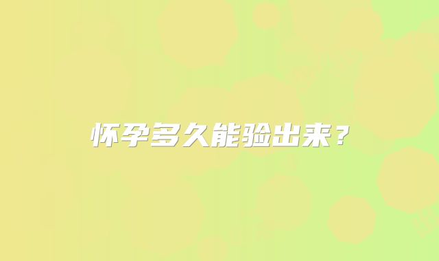 怀孕多久能验出来？