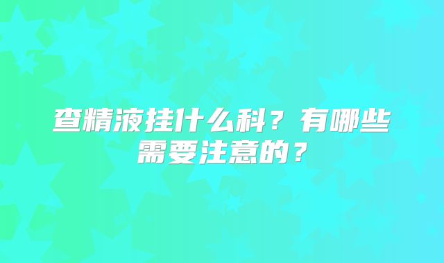 查精液挂什么科？有哪些需要注意的？