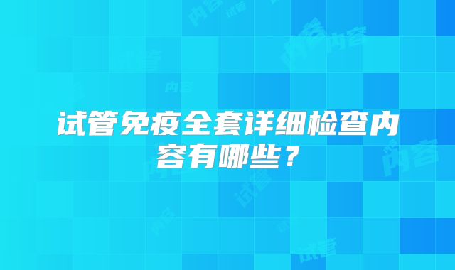 试管免疫全套详细检查内容有哪些？
