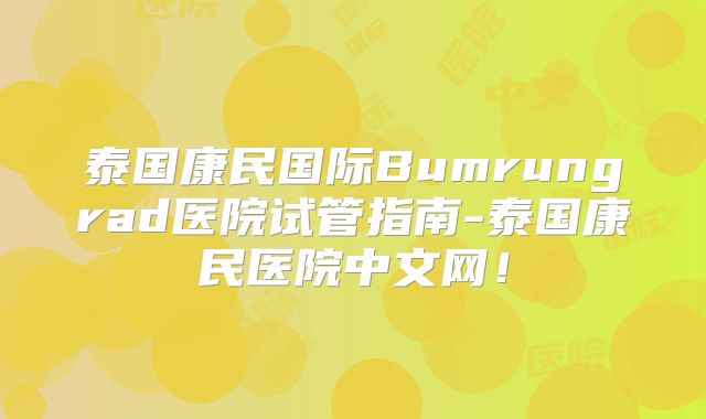 泰国康民国际Bumrungrad医院试管指南-泰国康民医院中文网！
