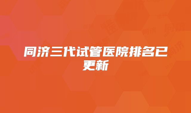 同济三代试管医院排名已更新