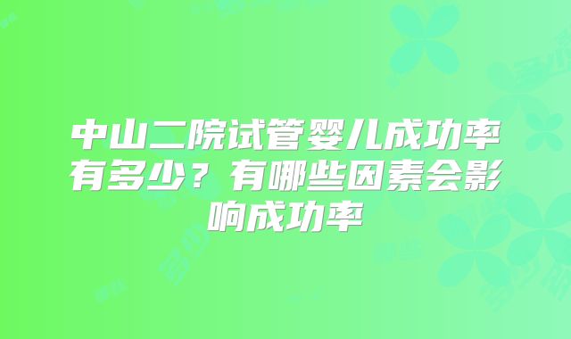 中山二院试管婴儿成功率有多少？有哪些因素会影响成功率