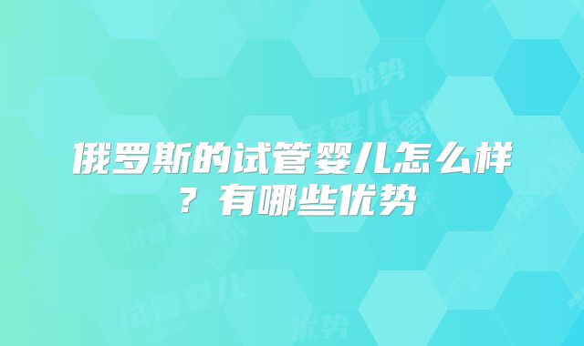 俄罗斯的试管婴儿怎么样？有哪些优势