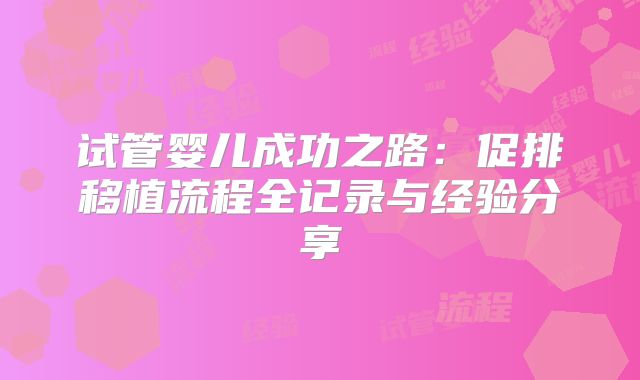 试管婴儿成功之路：促排移植流程全记录与经验分享