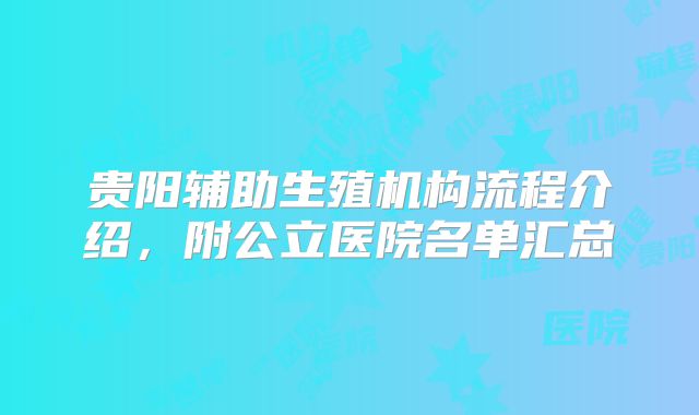 贵阳辅助生殖机构流程介绍，附公立医院名单汇总